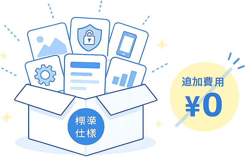 必要な機能は標準仕様。追加費用の心配を減らせます